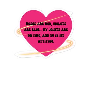 May include: A pink heart-shaped sticker with the text "ROSES ARE RED, VIOLETS ARE BLUE... MY JOINTS ARE ON FIRE, AND SO IS MY ATTITUDE." The sticker has a white border and a yellow glowing design.