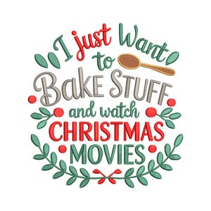 May include: Embroidered design with the text "I just want to Bake STUFF and watch CHRISTMAS MOVIES" in red, green, and gray. A golden spoon graphic is included. The design is surrounded by green leaves and red berries.