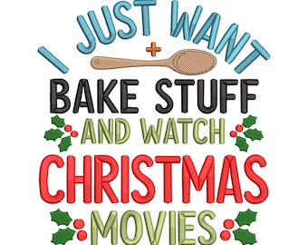 May include: A white background with the text "I JUST WANT BAKE STUFF AND WATCH CHRISTMAS MOVIES" in blue, black, green, and red. A wooden spoon and holly accents are also included in the design.