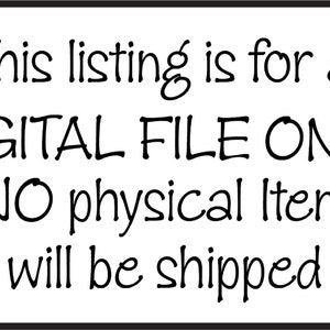 May include: White rectangular sign with black text that reads: "This listing is for a DIGITAL FILE ONLY. NO physical Item will be shipped."