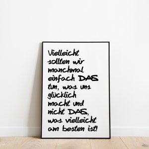 Könnte beinhalten: Ein gerahmter Druck mit schwarzem Text auf weißem Hintergrund. Der Text lautet: "Vielleicht sollten wir manchmal einfach DAS tun, was uns glücklich macht und nicht DAS, was vielleicht am besten ist!"
