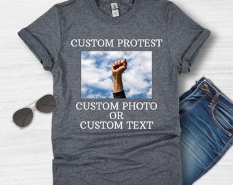 Custom Protest Shirt, Custom Text or Custom Photo, Political Shirt, Feminist Shirt, Womens Rights T Shirt