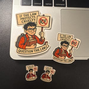 May include: Four stickers of varying sizes featuring a cartoon person with glasses and a backpack holding a book and a sign that reads IF THE LAW PROTECTS CRUELTY and ICE with a red circle and line through it, with the text QUESTION THE LAW below.