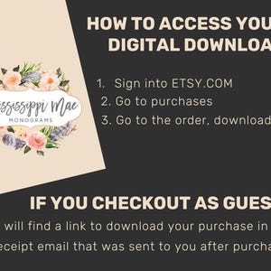 May include: An instructional graphic with a black and beige background featuring the text HOW TO ACCESS YOUR DIGITAL DOWNLOAD, steps 1 through 3, and IF YOU CHECKOUT AS GUEST. A floral wreath logo with the text Mississippi Mae Monograms is included.
