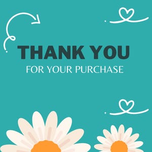 May include: A teal square card featuring the dark gray text THANK YOU FOR YOUR PURCHASE in the center. The design includes white line art of two daisies at the bottom, a curved arrow in the top left, and two white heart doodles in the corners.