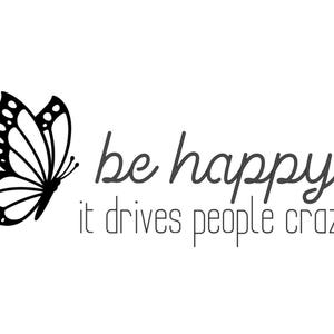 May include: A black and white butterfly graphic with the words "be happy it drives people crazy" in a handwritten style font. The image is on a white background.