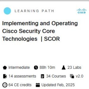 May include: A Cisco Learning Path for Implementing and Operating Cisco Security Core Technologies, also known as SCOR. This intermediate level learning path includes 34 courses, 23 labs, 14 assessments, and 64 CE credits. It was updated in February 2025 and takes approximately 88 hours and 10 minutes to complete.