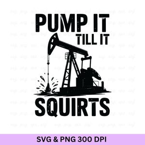Pump It Till It Squirts, Oilfield Svg, Oilfield, Oilfield Worker, Oilfield Shirt,Oil Rig Svg, Oil Derrick Svg, Oil Rig Png, Oilfield Worker
