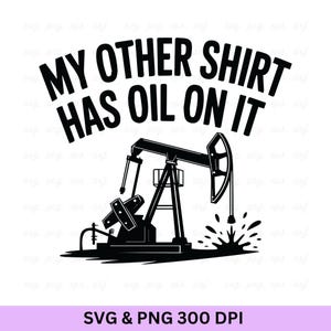 My Other Shirt Has Oil On It, Oilfield Svg, Oilfield, Oilfield Worker, Oilfield, Oil Rig Svg, Oil Derrick Svg, Oil Rig Png, Oilfield Worker