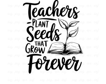Teacher Appreciation SVG: Plant Seeds That Grow Forever (Digital Download)