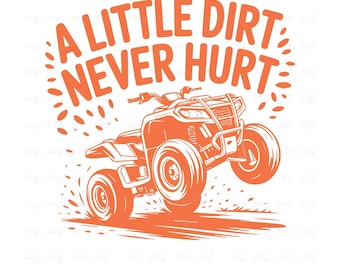 May include: An orange graphic featuring an ATV with the text "A LITTLE DIRT NEVER HURT" on a white background. The ATV is mid-wheelie, with dirt flying. The text "SVG & PNG 300 DPI" is below the image.