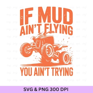 Pode incluir: Design gráfico laranja com um quadriciclo em ação e o texto "IF MUD AIN'T FLYING YOU AIN'T TRYING". O design está em um fundo branco, com "SVG & PNG 300 DPI" na parte inferior.
