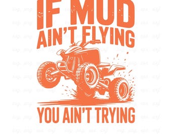 May include: An orange ATV graphic with the text "IF MUD AIN'T FLYING YOU AIN'T TRYING" on a white background. The design also includes "SVG & PNG 300 DPI" at the bottom, suitable for digital use.