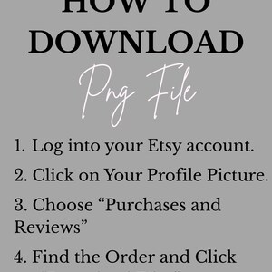May include: A gray background with black text that reads "HOW TO DOWNLOAD Png File." Instructions are listed below the title: Log into Etsy, click profile picture, choose purchases and reviews, and find the order to download files.
