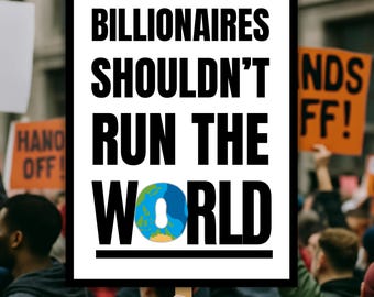 Billionaires Shouldn't Run The World Protest Sign (Digital Download)