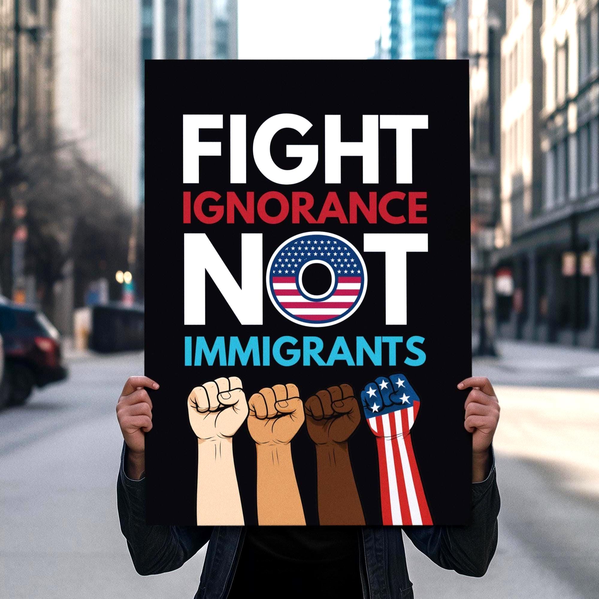 Fight Ignorance Not Immigrants Protest Sign (Digital Download)