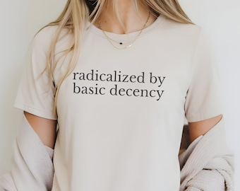 Radicalized by Basic Decency Shirt, Social Justice Activist Shirt, Political Protest Shirt, Liberal Unisex Tee, Gift for Socialist Democracy