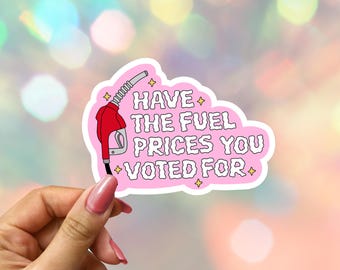 Have the Fuel Prices You Voted For Political Sticker: Anti-Fascist Anti- Trump Anti-War Laptop Decal