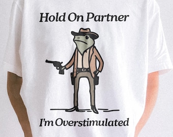 Hold On Partner I'm Overstimulated - Funny Shirts, Gift Shirts, Stimulated, Overstimulated, Funny Frog, Meme Shirt, Trendy Tee, Unisex Shirt