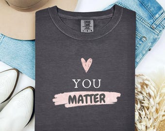 You Matter Comfort Colors T-Shirt, Positive Message Tee, Unisex Garment Dyed Shirt