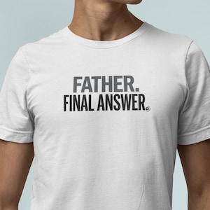 Father Final Answer Shirt, Funny Fathers Day Tee, Sarcastic Dad Gift for Him