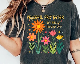 Peaceful Protester Shirt, But Really Pissed Off Shirt, Empowerment Shirt, Floral Graphic Political Shirt, Human Rights, Activist Gifts