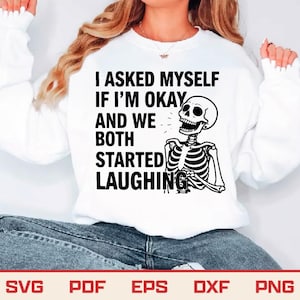 Könnte beinhalten: Weißes Sweatshirt mit dem Text "I ASKED MYSELF IF I'M OKAY AND WE BOTH STARTED LAUGHING" und einer schwarzen Skelettgrafik. Am unteren Bildrand sind die Dateitypen SVG, PDF, EPS, DXF und PNG zu sehen.
