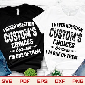 May include: Two t-shirts, one black and one white, with the slogan "I NEVER QUESTION CUSTOM'S CHOICES because I'M ONE OF THEM" printed in a bold, textured font. The image includes SVG, PDF, EPS, DXF, and PNG file type icons.