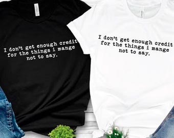 I Don't Get Enough Credit For The Things I Mange Not Say Svg, Sarcastic Svg, Adult Humor Svg, Talkative person Shirt Gift
