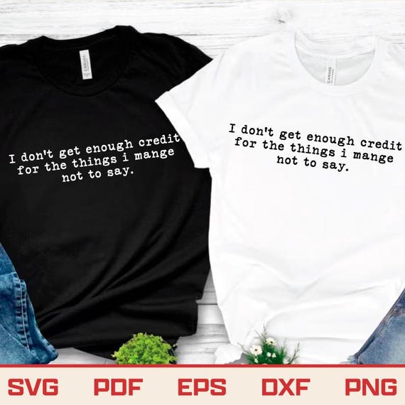 I Don't Get Enough Credit For The Things I Mange Not Say Svg, Sarcastic Svg, Adult Humor Svg, Talkative person Shirt Gift