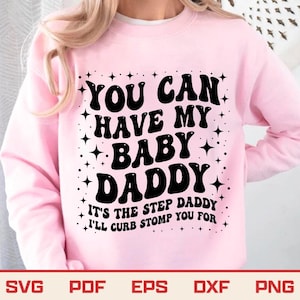 May include: A light pink sweatshirt with the text "YOU CAN HAVE MY BABY DADDY" in black, surrounded by star graphics. Below, it reads "IT'S THE STEP DADDY I'LL CURB STOMP YOU FOR". The bottom of the image shows file type options.