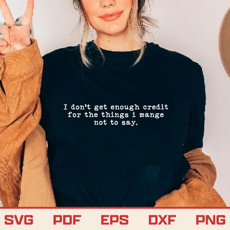 May include: A black t-shirt with the text "I don't get enough credit for the things I manage not to say." The bottom of the image shows the words "SVG PDF EPS DXF PNG".
