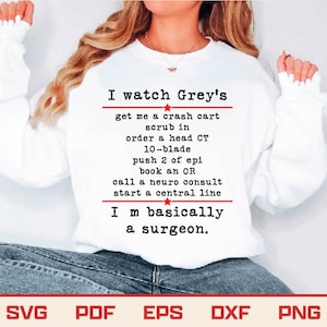 Op de afbeelding: Witte sweatshirt met de tekst "I watch Grey's" en een lijst met medische instructies. De zin "I'm basically a surgeon" staat eronder gedrukt. De onderkant van de afbeelding toont de bestandstypen SVG, PDF, EPS, DXF en PNG.