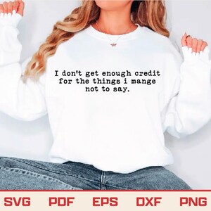May include: White sweatshirt with the text "I don't get enough credit for the things I manage not to say." The sweatshirt has long sleeves and a crew neck. The bottom of the image shows the file types: SVG, PDF, EPS, DXF, and PNG.