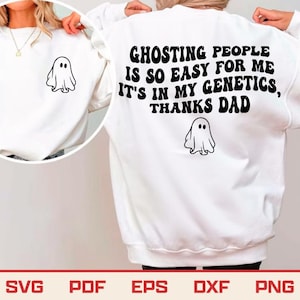 May include: White sweatshirt with a black ghost graphic on the front and back. The back of the sweatshirt has the text "GHOSTING PEOPLE IS SO EASY FOR ME IT'S IN MY GENETICS, THANKS DAD". The bottom of the image has the text "SVG PDF EPS DXF PNG".