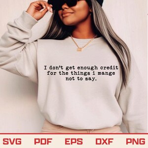 May include: A light beige sweatshirt with the text "I don't get enough credit for the things I manage not to say." The bottom of the image shows the file types: SVG, PDF, EPS, DXF, and PNG.