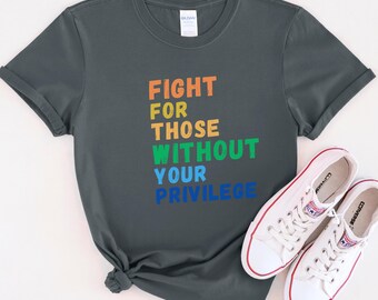 Social Justice Shirt: Fight For Those Without Your Privilege