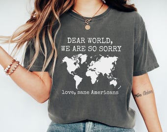 Comfort Colors® Anti Trump Shirt Dear World We Are So Sorry, Love, Sane Americans Tee, FDT Shirt, Resistance Shirt, Anti-MAGA Protest Shirt