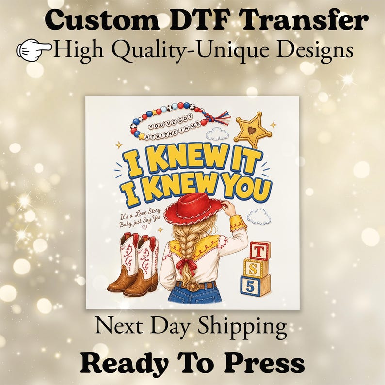 May include: A DTF transfer featuring a blonde person in a red cowboy hat, white shirt, and blue jeans. Text reads I KNEW IT I KNEW YOU, YOU'VE GOT A FRIEND IN ME, It's a Love Story Baby just Say Yes. Includes cowboy boots, a star, and blocks labeled T, S, 5.