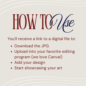 May include: Text graphic with the words "HOW TO Use" in burgundy and navy blue. Instructions include downloading a JPG, uploading it to an editing program, adding a design, and showcasing art.