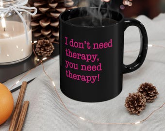 Funny Therapy Mug, Humorous Coffee Cup, I Don't Need Therapy Quote, Gift for Friends, Self-Care Humor, Black 11oz & 15oz