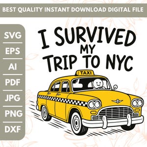 May include: A digital graphic featuring a yellow taxi cab with a black and white checkered stripe along the side. The text reads I SURVIVED MY TRIP TO NYC. The file formats listed on the left are SVG, EPS, AI, PDF, JPG, PNG, and DXF.