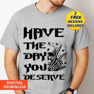 Have The Day You Deserve Shirt, Kindness Gift, Sarcastic Shirts, Motivational Skeleton TShirt, Inspirational png, Positive Graphic Tees