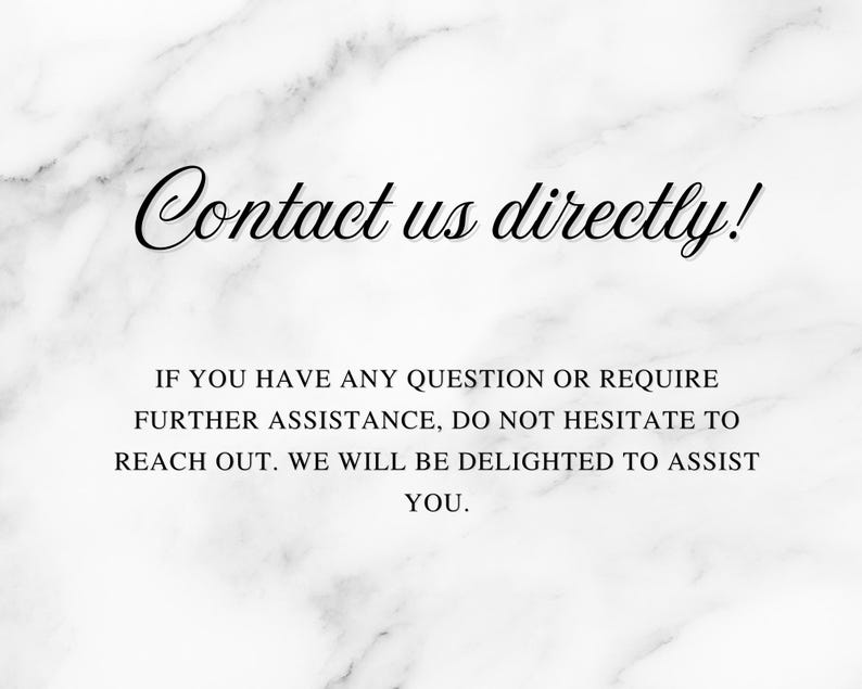 May include: White marble background with black text that reads "Contact us directly!" and additional text below. The additional text says "IF YOU HAVE ANY QUESTION OR REQUIRE FURTHER ASSISTANCE, DO NOT HESITATE TO REACH OUT. WE WILL BE DELIGHTED TO ASSIST YOU."