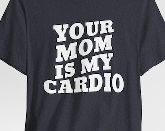 Your Mom Is My Cardio Shirt