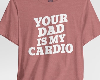 Your Dad Is My Cardio Funny Fitness Shirt