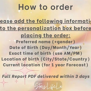 May include: A pink and yellow graphic with the text "How to order" and instructions on how to personalize an order for a birth chart reading. The text includes: "Please add the following information to the personalization box before placing the order: Preferred name (+gender) Date of Birth (Day/Month/Year) Exact time of birth (use AM/PM) Location of birth (City/State/Country) Current location (for 1 year Forecast) Full Report PDF delivered within 3 days Stars Life La"
