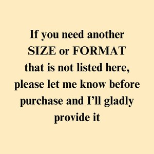 May include: Text on a white background that reads: "If you need another SIZE or FORMAT that is not listed here, please let me know before purchase and I'll gladly provide it."