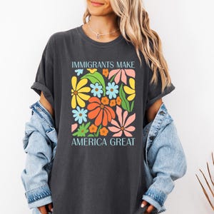 Immigrants Make America Great Shirt, Comfort Colors Floral Political Shirt, Progressive Shirt, Social Justice Shirt, Pro Immigration Shirt