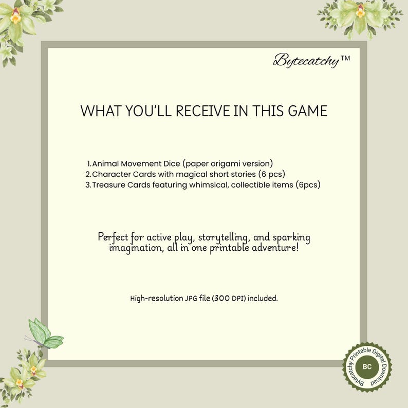 May include: A digital printable game with the text "WHAT YOU'LL RECEIVE IN THIS GAME". Includes Animal Movement Dice, Character Cards, and Treasure Cards. The game is designed for active play and storytelling. The image also includes the text "Bytecatchy".